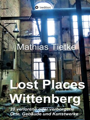 cover image of Lost Places--Wittenberg--Ein Text-Fotoband zu dem, was im Verborgenen liegt oder verloren ging